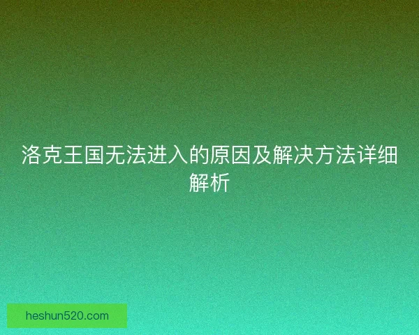 洛克王国无法进入的原因及解决方法详细解析
