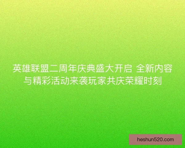 英雄联盟二周年庆典盛大开启 全新内容与精彩活动来袭玩家共庆荣耀时刻