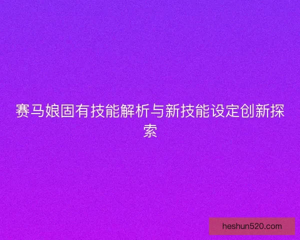 赛马娘固有技能解析与新技能设定创新探索