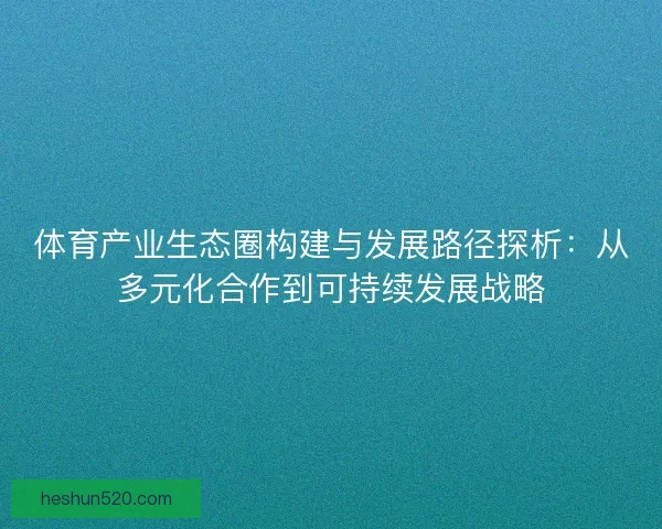 体育产业生态圈构建与发展路径探析：从多元化合作到可持续发展战略