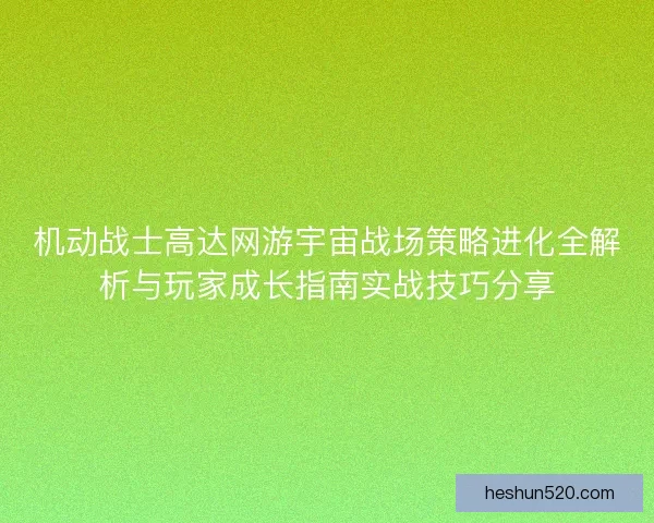 机动战士高达网游宇宙战场策略进化全解析与玩家成长指南实战技巧分享