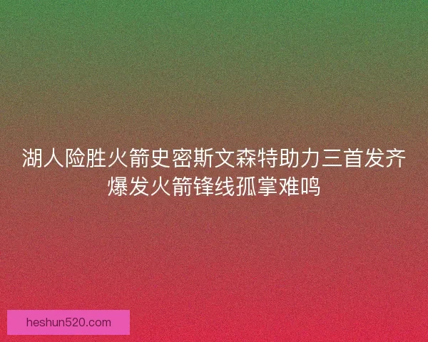湖人险胜火箭史密斯文森特助力三首发齐爆发火箭锋线孤掌难鸣